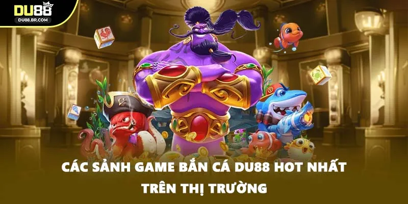 Các sảnh game bắn cá DU88 hot nhất trên thị trường