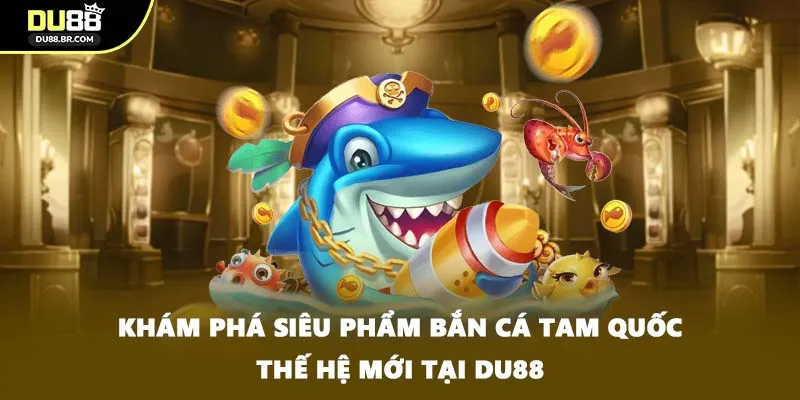 Khám phá siêu phẩm bắn cá Tam Quốc thế hệ mới tại DU88