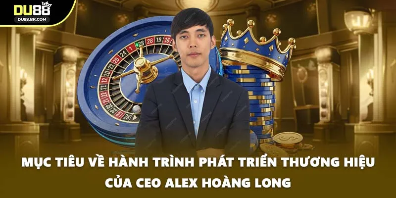Mục tiêu về hành trình phát triển thương hiệu của CEO Alex Hoàng Long