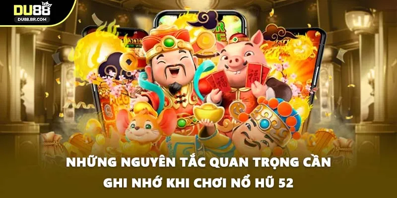 Những nguyên tắc quan trọng cần ghi nhớ khi chơi nổ hũ 52
