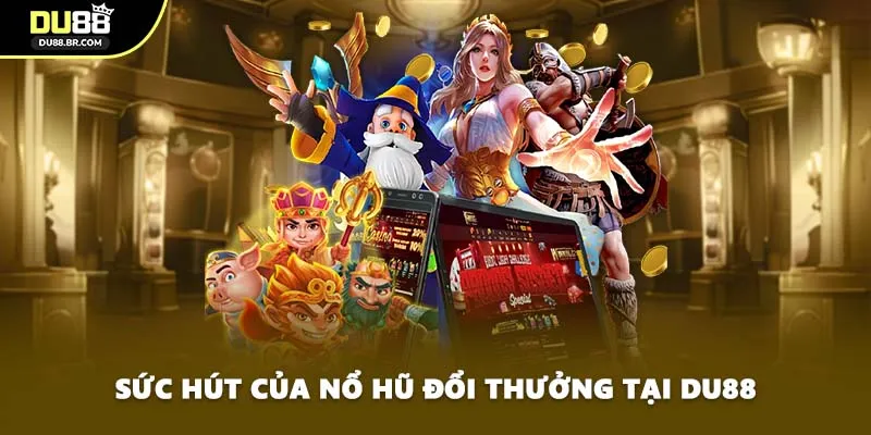 Sức hút của nổ hũ đổi thưởng tại DU88