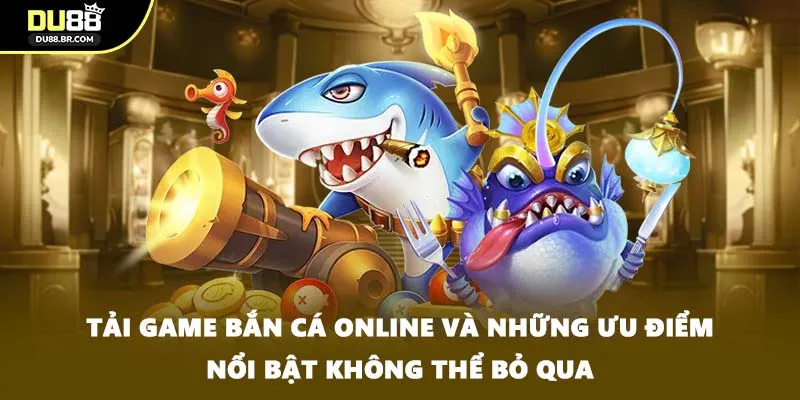Tải game bắn cá online và những ưu điểm nổi bật không thể bỏ qua