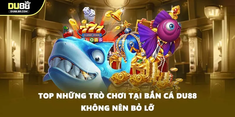 Top những trò chơi tại bắn cá DU88 không nên bỏ lỡ