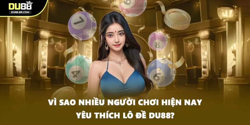 Vì sao nhiều người chơi hiện nay yêu thích Lô đề DU88?